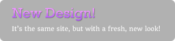 New Design! It&rsquo;s the same site, but with a fresh, new look!